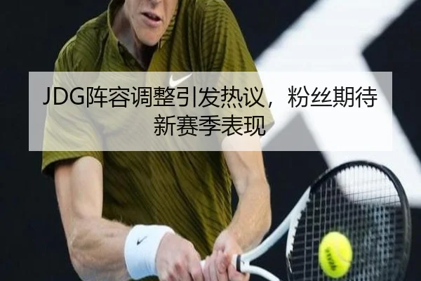 JDG阵容调整引发热议，粉丝期待新赛季表现